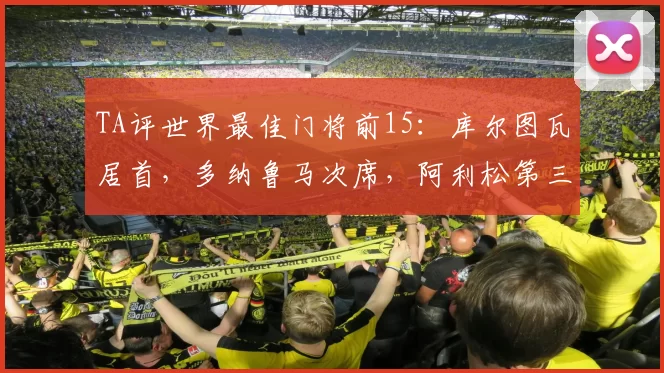 TA评世界最佳门将前15：库尔图瓦居首，多纳鲁马次席，阿利松第三